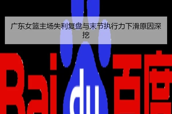 广东女篮主场失利复盘与末节执行力下滑原因深挖